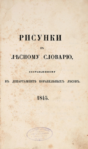 Рисунки к Лесному словарю, составленному в Департаменте корабельных лесов. СПб.: Тип. Фишера, 1845.