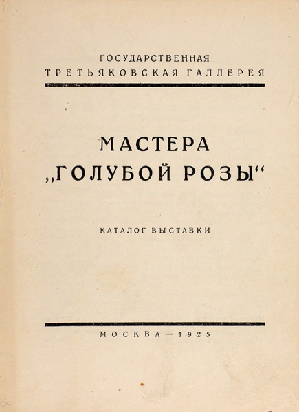 Мастера «Голубой розы»: каталог выставки. М.: Издание Третьяковской галереи, 1925.