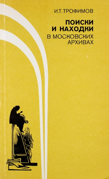 Трофимов, И.Т. Поиски и находки в московских архивах. М., 1987.