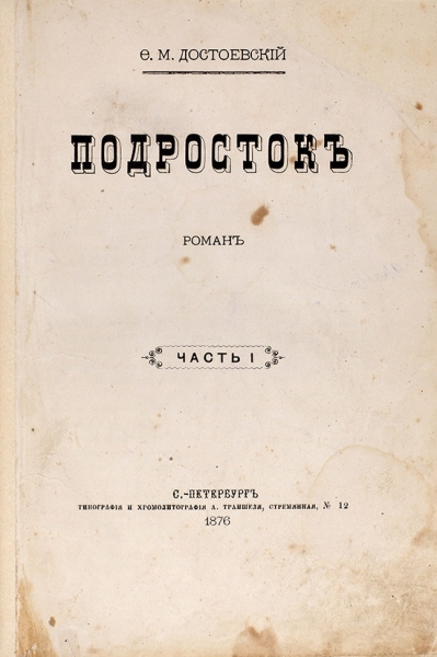 Достоевский, Ф.М. Подросток: роман. В 3 ч. Ч. 1-3. СПб.: Тип. и хромолит. А. Траншеля, 1876.