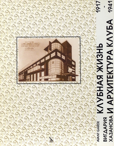 Хазанова, В. Клубная жизнь и архитектура клуба, 1917-1941 / из серии «Avant Garde». М.: Жираф, 2000.