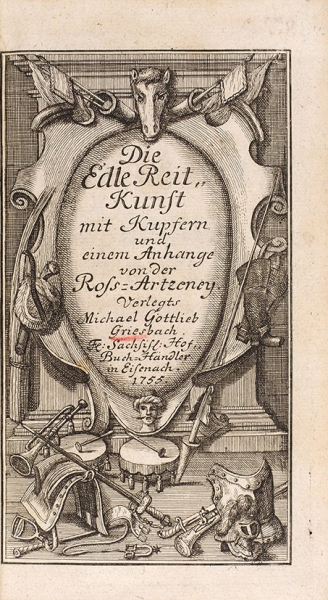 Благородное искусство верховой езды. [Die edle reit kunst mit kupfern und einem anhange von der Rofs-Artzeney. На нем. яз.]. Griesbach (?): Изд. М. Готтлиб, 1755.