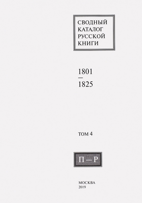 Сводный каталог русской книги, 1801-1825. Т. 4: П-Р. М., 2019.