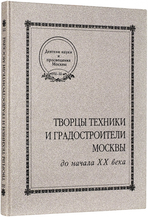 Творцы техники и градостроители Москвы (до начала ХХ в.). М., 2002.