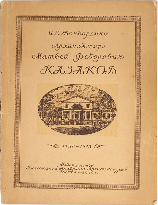 Бондаренко, И. Архитектор Матвей Федорович Казаков. 1738-1813. М.: Академия Архитектуры, 1938.