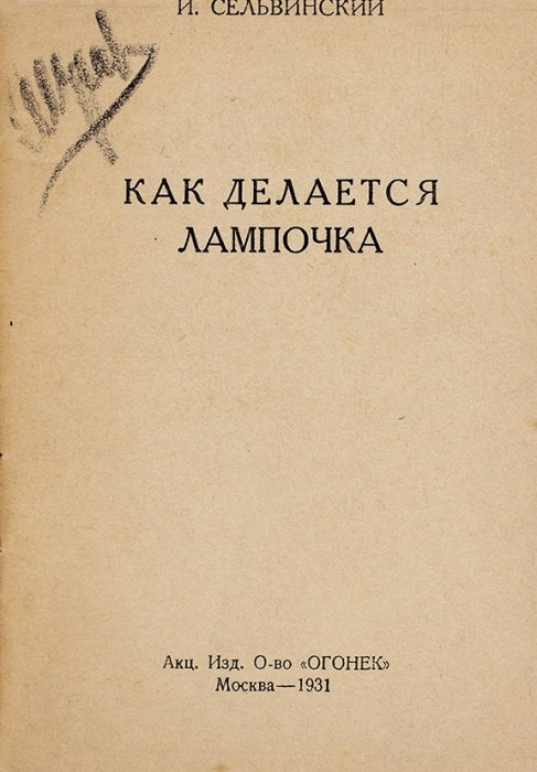 Сельвинский, И. Как делается лампочка. [Стихи]. М.: Изд. «Огонек», 1931.
